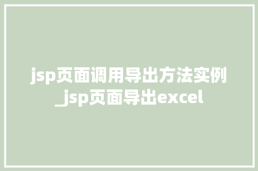 jsp页面调用导出方法实例_jsp页面导出excel 第1张 jsp页面调用导出方法实例_jsp页面导出excel 第1张