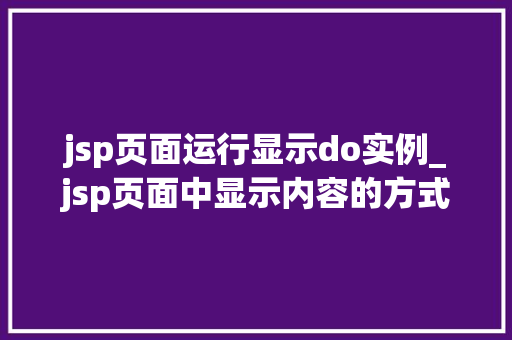 jsp页面运行显示do实例_jsp页面中显示内容的方式 第1张 jsp页面运行显示do实例_jsp页面中显示内容的方式 第1张