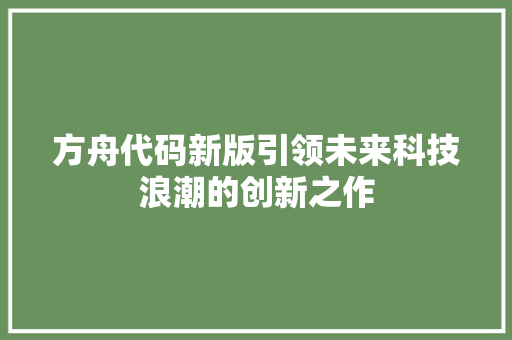 方舟代码新版引领未来科技浪潮的创新之作