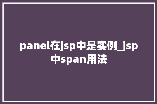 panel在jsp中是实例_jsp中span用法 第1张 panel在jsp中是实例_jsp中span用法 第1张