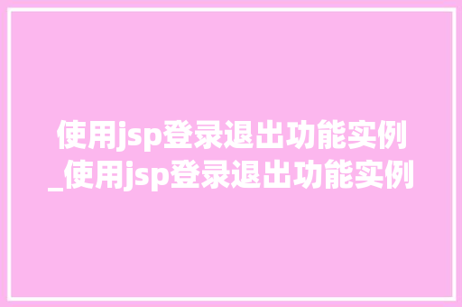 使用jsp登录退出功能实例_使用jsp登录退出功能实例文件