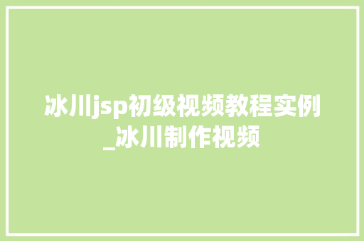 冰川jsp初级视频教程实例_冰川制作视频