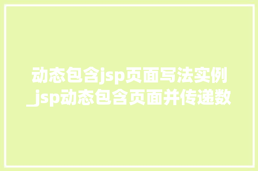 动态包含jsp页面写法实例_jsp动态包含页面并传递数据 第1张 动态包含jsp页面写法实例_jsp动态包含页面并传递数据 第1张