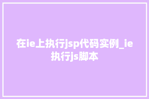 在ie上执行jsp代码实例_ie执行js脚本 第1张 在ie上执行jsp代码实例_ie执行js脚本 第1张