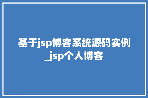 基于jsp博客系统源码实例_jsp个人博客
