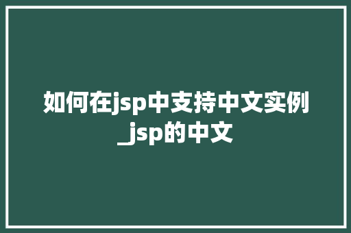 如何在jsp中支持中文实例_jsp的中文 第1张 如何在jsp中支持中文实例_jsp的中文 第1张