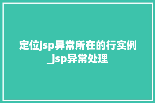 定位jsp异常所在的行实例_jsp异常处理 第1张 定位jsp异常所在的行实例_jsp异常处理 第1张