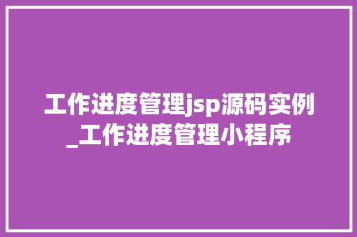 工作进度管理jsp源码实例_工作进度管理小程序 第1张 工作进度管理jsp源码实例_工作进度管理小程序 第1张