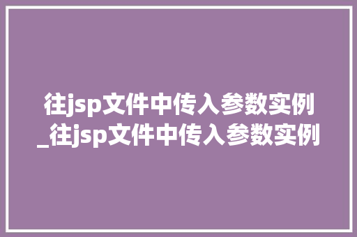 往jsp文件中传入参数实例_往jsp文件中传入参数实例是什么  第1张