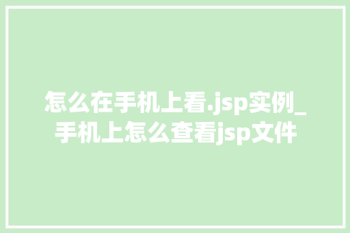 怎么在手机上看.jsp实例_手机上怎么查看jsp文件  第1张