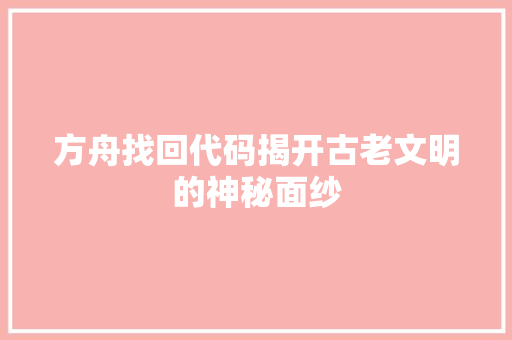 方舟找回代码揭开古老文明的神秘面纱