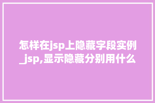 怎样在jsp上隐藏字段实例_jsp,显示隐藏分别用什么 第1张 怎样在jsp上隐藏字段实例_jsp,显示隐藏分别用什么 第1张