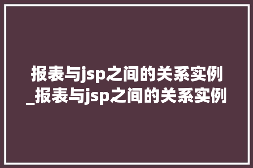 报表与jsp之间的关系实例_报表与jsp之间的关系实例有哪些 第1张 报表与jsp之间的关系实例_报表与jsp之间的关系实例有哪些 第1张