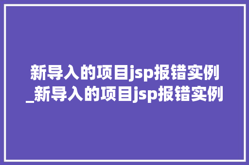 新导入的项目jsp报错实例_新导入的项目jsp报错实例是什么  第1张