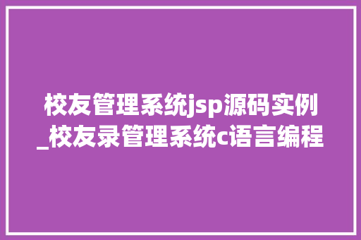校友管理系统jsp源码实例_校友录管理系统c语言编程