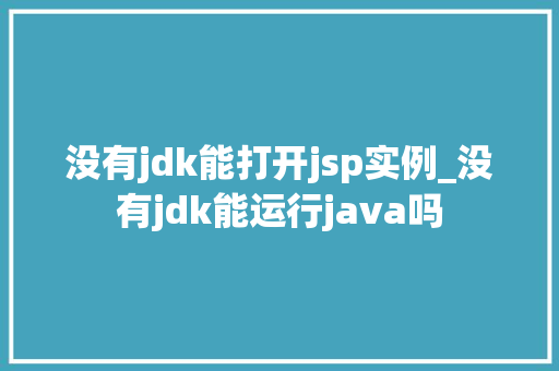 没有jdk能打开jsp实例_没有jdk能运行java吗  第1张