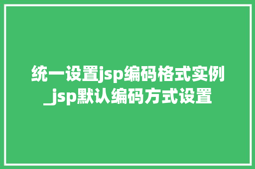 统一设置jsp编码格式实例_jsp默认编码方式设置 第1张 统一设置jsp编码格式实例_jsp默认编码方式设置 第1张