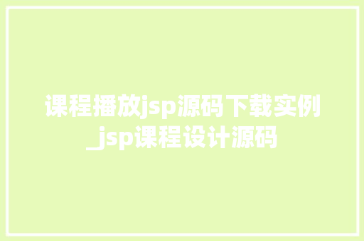 课程播放jsp源码下载实例_jsp课程设计源码 第1张 课程播放jsp源码下载实例_jsp课程设计源码 第1张