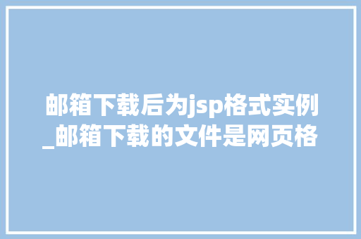 邮箱下载后为jsp格式实例_邮箱下载的文件是网页格式  第1张