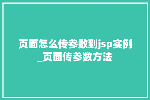 页面怎么传参数到jsp实例_页面传参数方法 第1张 页面怎么传参数到jsp实例_页面传参数方法 第1张