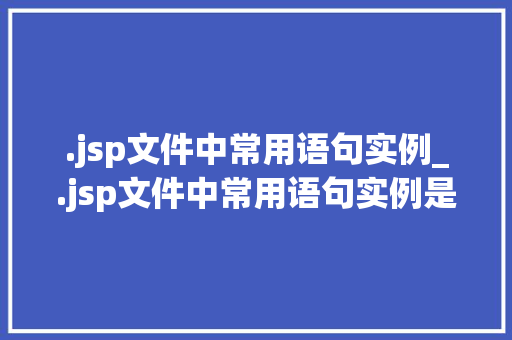 .jsp文件中常用语句实例_.jsp文件中常用语句实例是什么