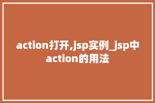 action打开,jsp实例_jsp中action的用法 第1张 action打开,jsp实例_jsp中action的用法 第1张