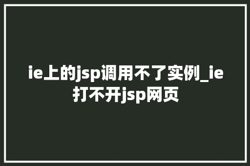 ie上的jsp调用不了实例_ie打不开jsp网页