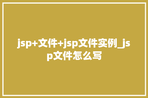 jsp+文件+jsp文件实例_jsp文件怎么写  第1张