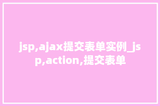 jsp,ajax提交表单实例_jsp,action,提交表单 第1张 jsp,ajax提交表单实例_jsp,action,提交表单 第1张