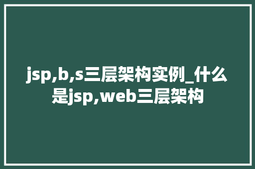 jsp,b,s三层架构实例_什么是jsp,web三层架构