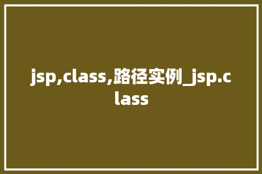 jsp,class,路径实例_jsp.class 第1张 jsp,class,路径实例_jsp.class 第1张