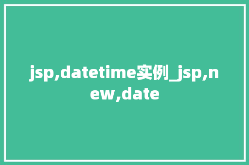 jsp,datetime实例_jsp,new,date 第1张 jsp,datetime实例_jsp,new,date 第1张