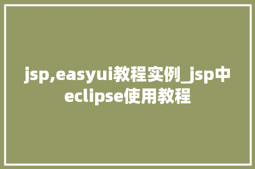 jsp,easyui教程实例_jsp中eclipse使用教程 第1张 jsp,easyui教程实例_jsp中eclipse使用教程 第1张