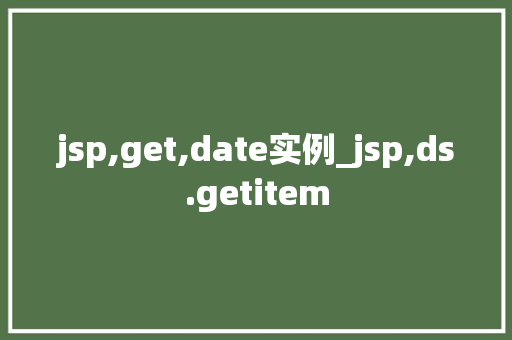jsp,get,date实例_jsp,ds.getitem 第1张 jsp,get,date实例_jsp,ds.getitem 第1张