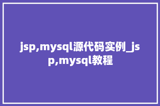 jsp,mysql源代码实例_jsp,mysql教程