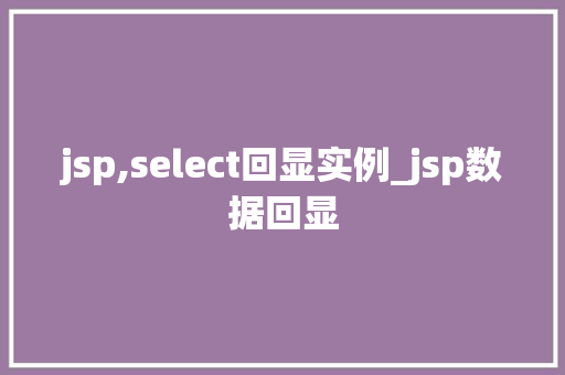 jsp,select回显实例_jsp数据回显  第1张