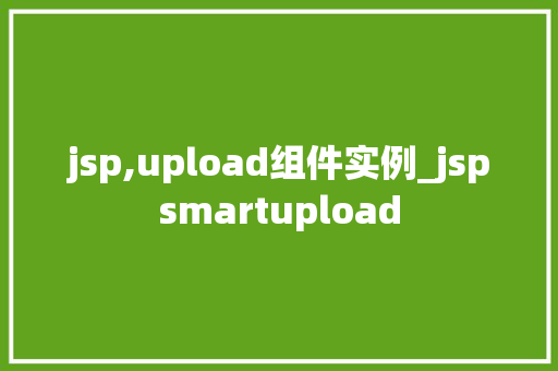 jsp,upload组件实例_jspsmartupload 第1张 jsp,upload组件实例_jspsmartupload 第1张