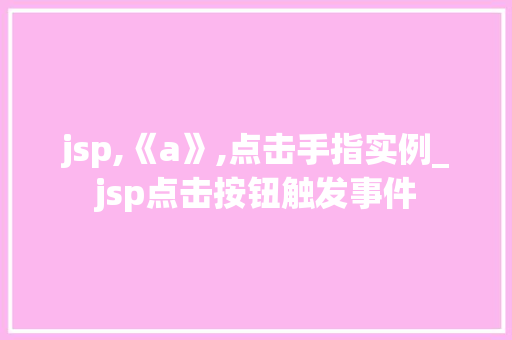 jsp,《a》,点击手指实例_jsp点击按钮触发事件