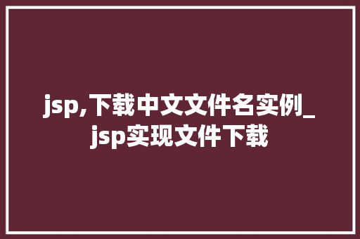 jsp,下载中文文件名实例_jsp实现文件下载