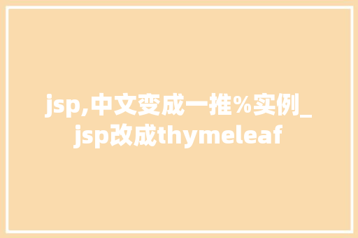 jsp,中文变成一推%实例_jsp改成thymeleaf