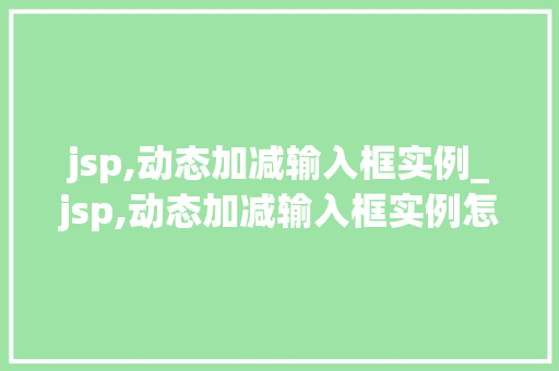 jsp,动态加减输入框实例_jsp,动态加减输入框实例怎么做