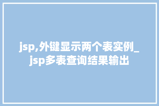 jsp,外键显示两个表实例_jsp多表查询结果输出