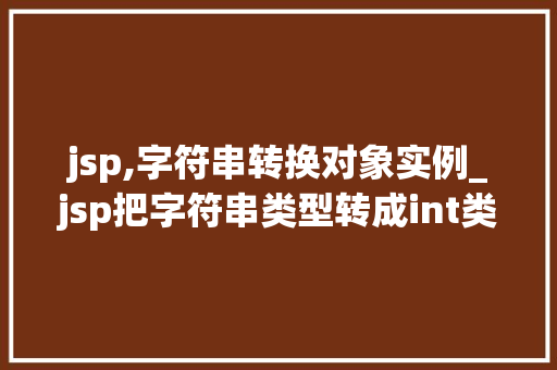 jsp,字符串转换对象实例_jsp把字符串类型转成int类型  第1张