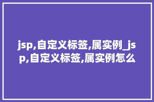 jsp,自定义标签,属实例_jsp,自定义标签,属实例怎么写