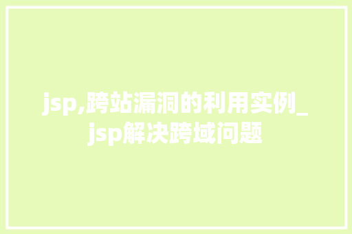 jsp,跨站漏洞的利用实例_jsp解决跨域问题