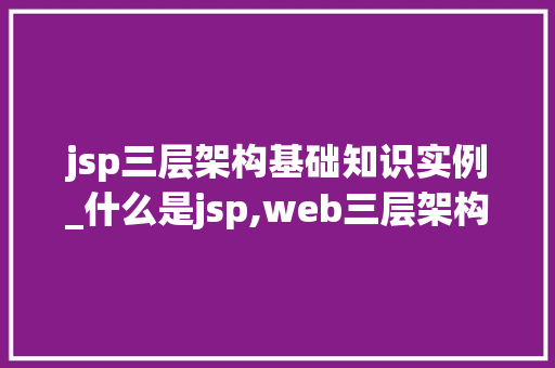 jsp三层架构基础知识实例_什么是jsp,web三层架构