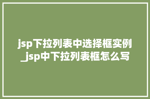 jsp下拉列表中选择框实例_jsp中下拉列表框怎么写