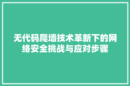 无代码爬墙技术革新下的网络安全挑战与应对步骤