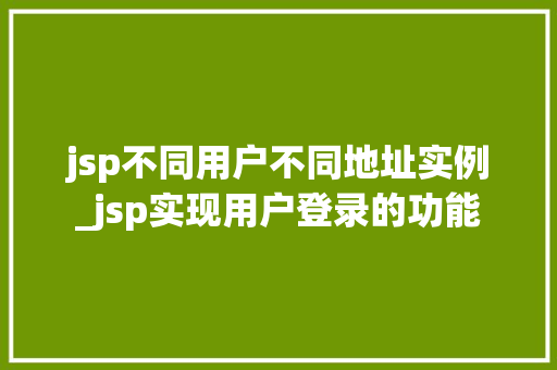 jsp不同用户不同地址实例_jsp实现用户登录的功能