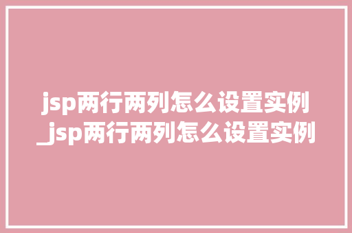 jsp两行两列怎么设置实例_jsp两行两列怎么设置实例内容